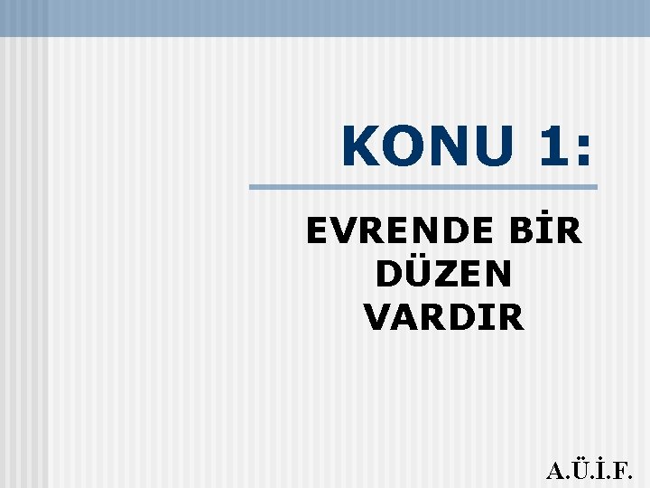 KONU 1: EVRENDE BİR DÜZEN VARDIR A. Ü. İ. F. 