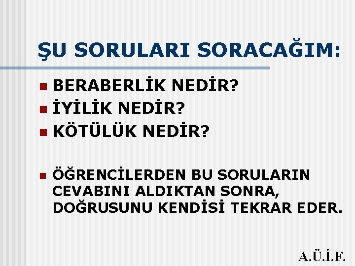 ŞU SORULARI SORACAĞIM: BERABERLİK NEDİR? n İYİLİK NEDİR? n KÖTÜLÜK NEDİR? n n ÖĞRENCİLERDEN