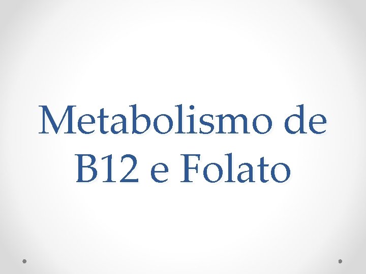 Metabolismo de B 12 e Folato 