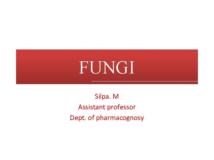 FUNGI Silpa. M Assistant professor Dept. of pharmacognosy 