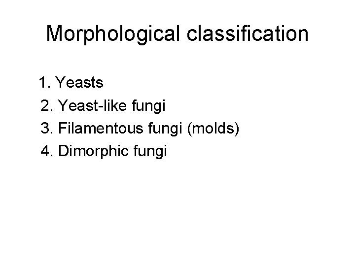 Morphological classification 1. Yeasts 2. Yeast-like fungi 3. Filamentous fungi (molds) 4. Dimorphic fungi