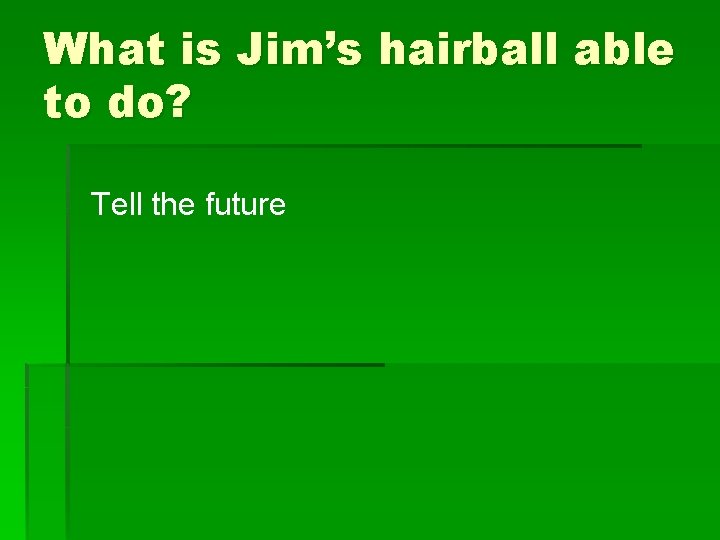 What is Jim’s hairball able to do? Tell the future 