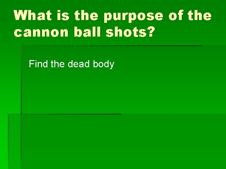 What is the purpose of the cannon ball shots? Find the dead body 
