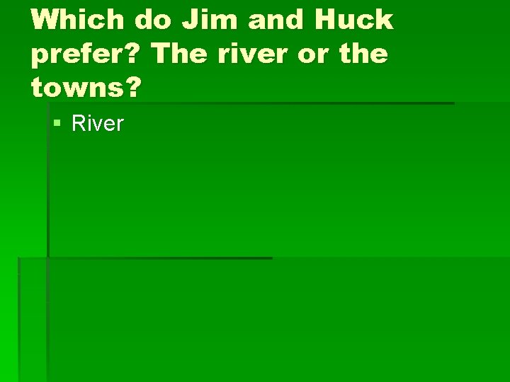 Which do Jim and Huck prefer? The river or the towns? § River 