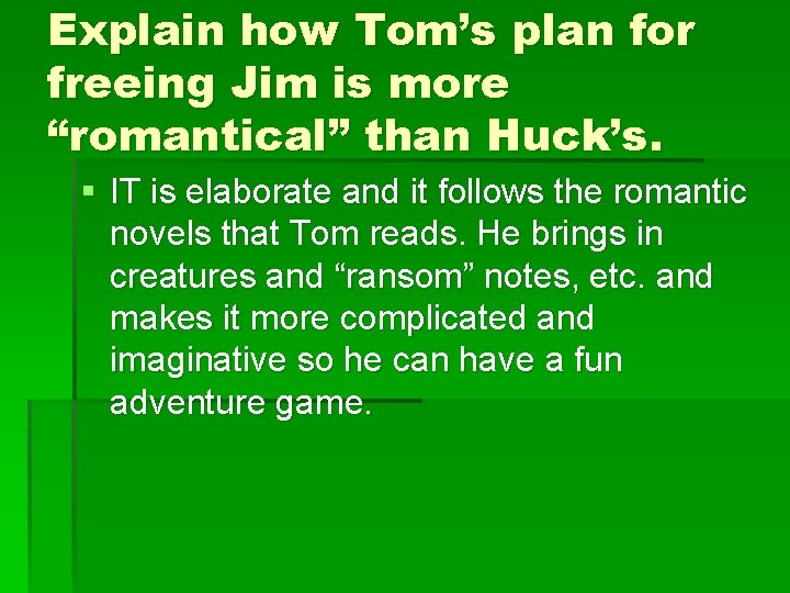 Explain how Tom’s plan for freeing Jim is more “romantical” than Huck’s. § IT