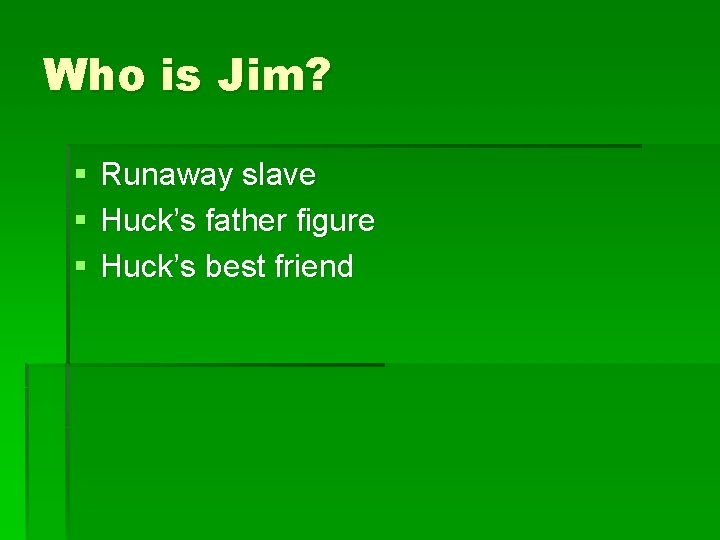 Who is Jim? § § § Runaway slave Huck’s father figure Huck’s best friend