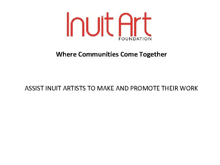 Where Communities Come Together ASSIST INUIT ARTISTS TO MAKE AND PROMOTE THEIR WORK 