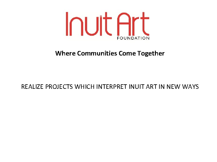 Where Communities Come Together REALIZE PROJECTS WHICH INTERPRET INUIT ART IN NEW WAYS 