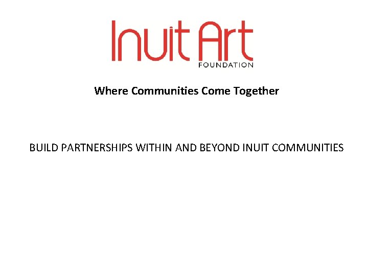 Where Communities Come Together BUILD PARTNERSHIPS WITHIN AND BEYOND INUIT COMMUNITIES 