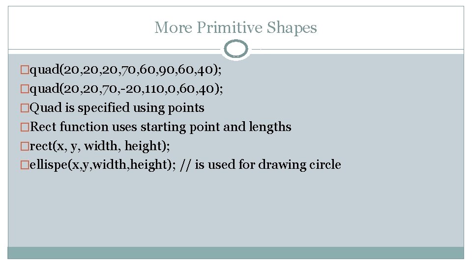 More Primitive Shapes �quad(20, 20, 70, 60, 90, 60, 40); �quad(20, 70, -20, 110,