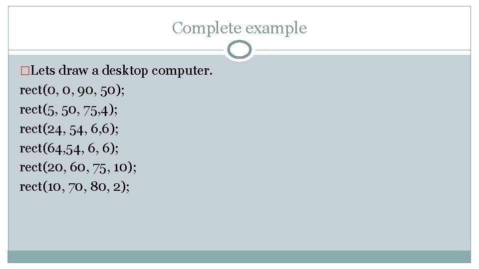 Complete example �Lets draw a desktop computer. rect(0, 0, 90, 50); rect(5, 50, 75,