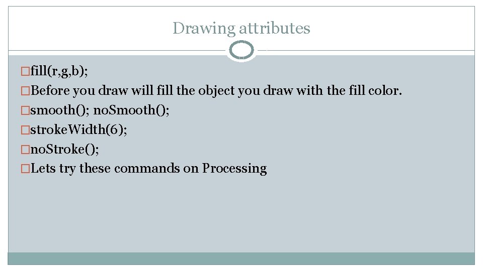 Drawing attributes �fill(r, g, b); �Before you draw will fill the object you draw