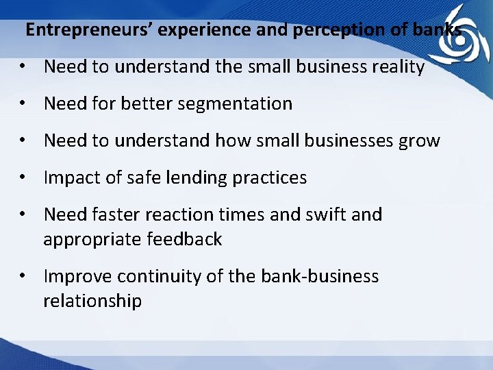 Entrepreneurs’ experience and perception of banks • Need to understand the small business reality