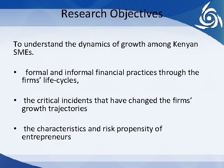 Research Objectives To understand the dynamics of growth among Kenyan SMEs. • formal and