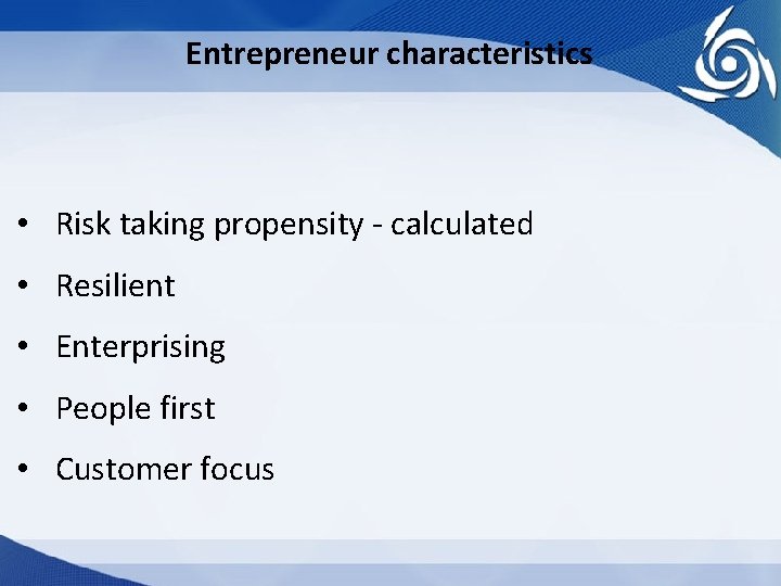 Entrepreneur characteristics • Risk taking propensity - calculated • Resilient • Enterprising • People