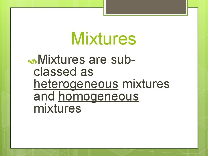 Mixtures are subclassed as heterogeneous mixtures and homogeneous mixtures 