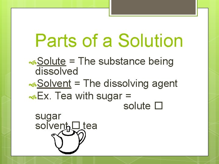 Parts of a Solution Solute = The substance being dissolved Solvent = The dissolving