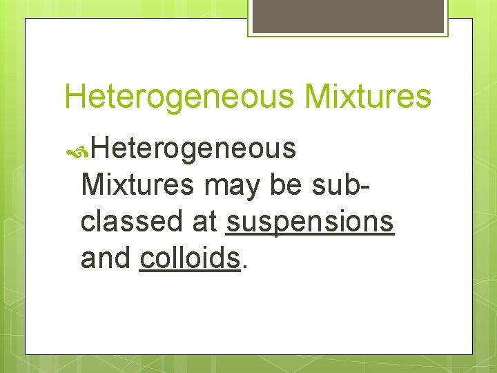 Heterogeneous Mixtures may be subclassed at suspensions and colloids. 