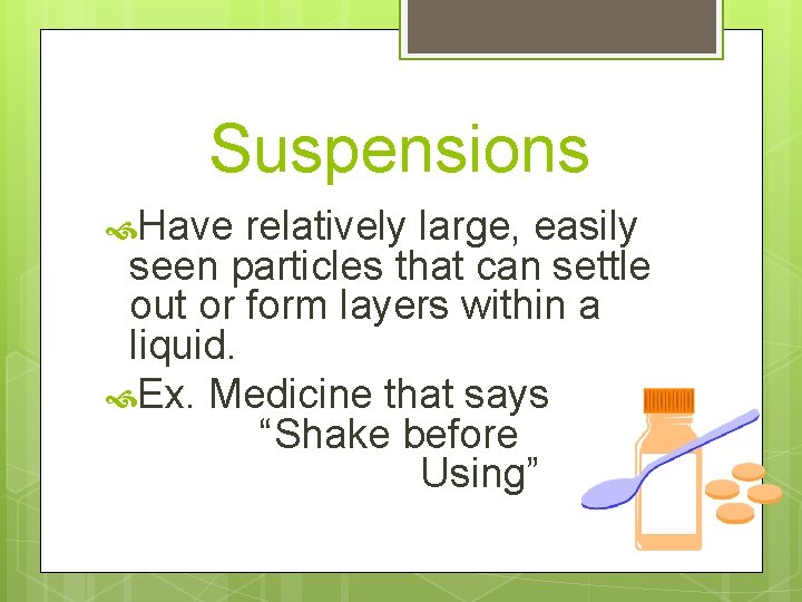 Suspensions Have relatively large, easily seen particles that can settle out or form layers