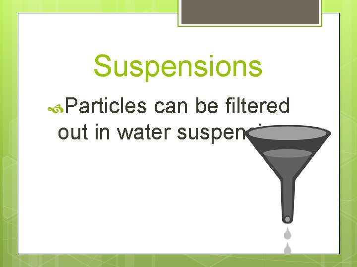 Suspensions Particles can be filtered out in water suspensions 