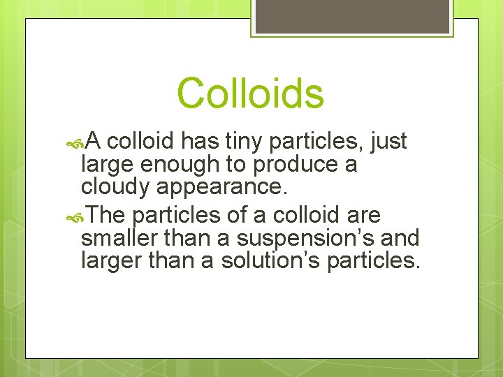 Colloids A colloid has tiny particles, just large enough to produce a cloudy appearance.