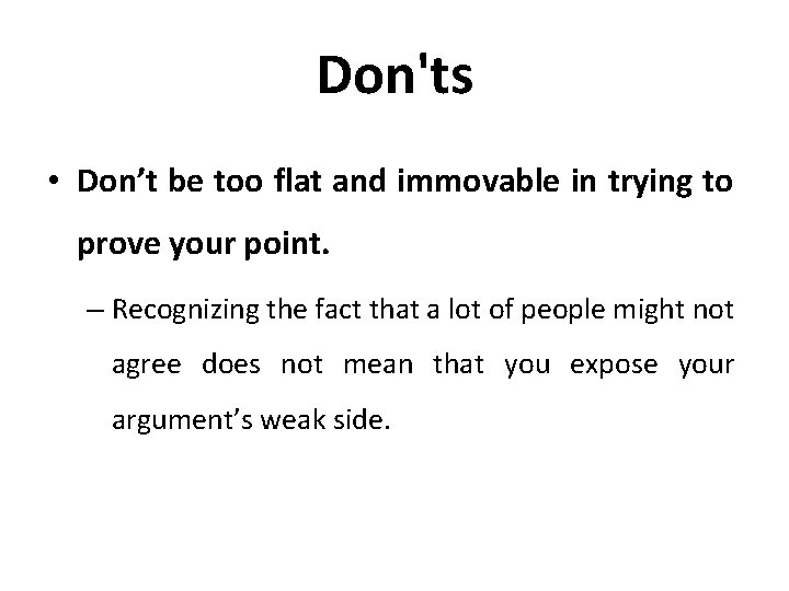 Don'ts • Don’t be too flat and immovable in trying to prove your point.