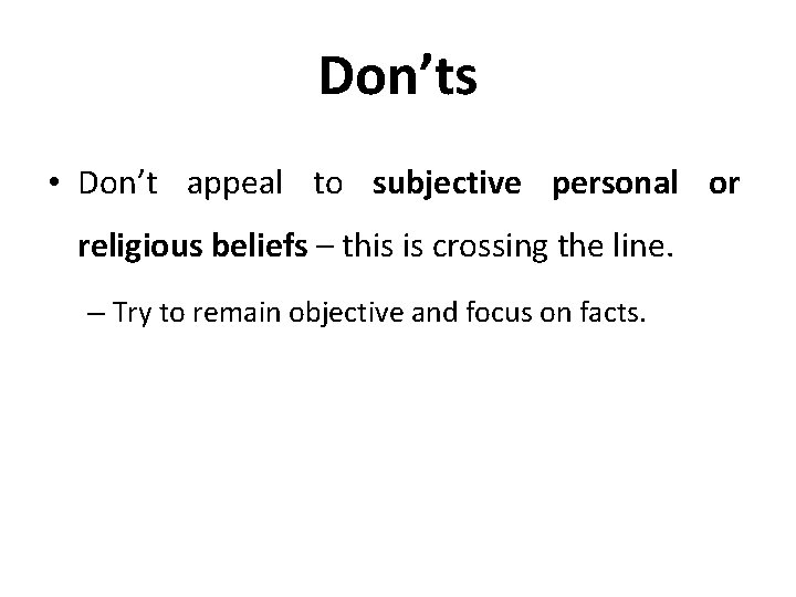 Don’ts • Don’t appeal to subjective personal or religious beliefs – this is crossing