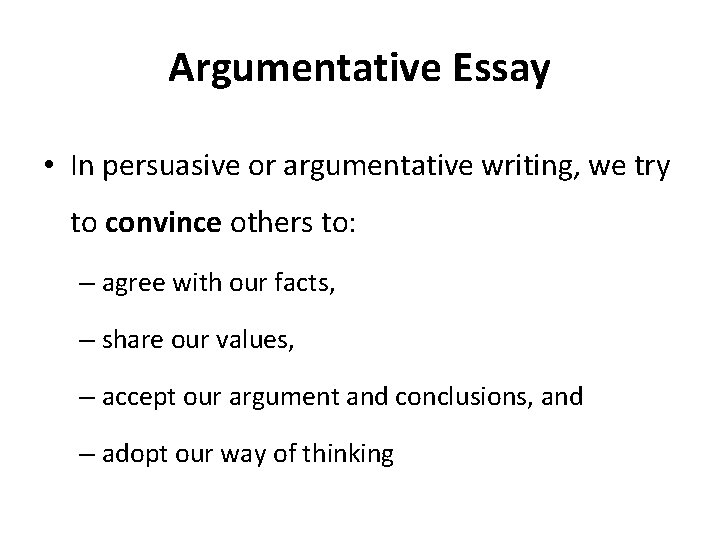 Argumentative Essay • In persuasive or argumentative writing, we try to convince others to: