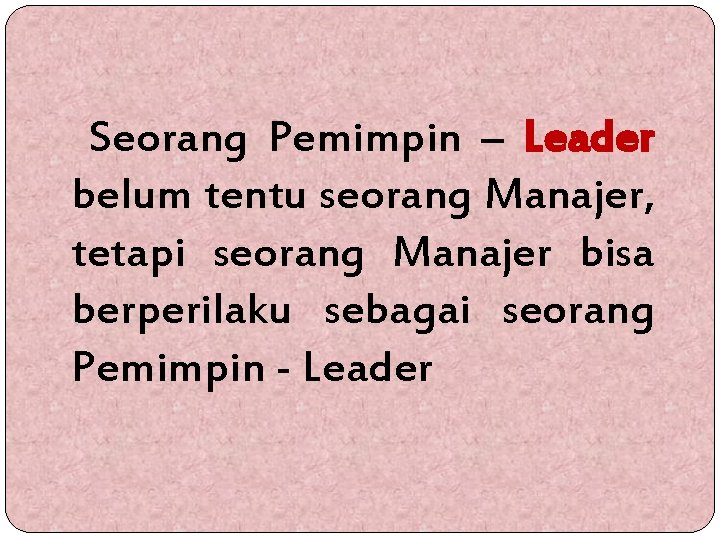 Seorang Pemimpin – Leader belum tentu seorang Manajer, tetapi seorang Manajer bisa berperilaku sebagai