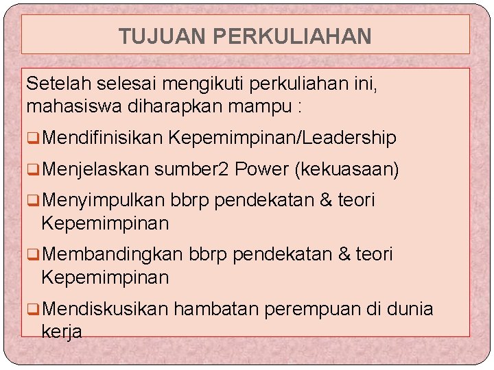 TUJUAN PERKULIAHAN Setelah selesai mengikuti perkuliahan ini, mahasiswa diharapkan mampu : q. Mendifinisikan Kepemimpinan/Leadership