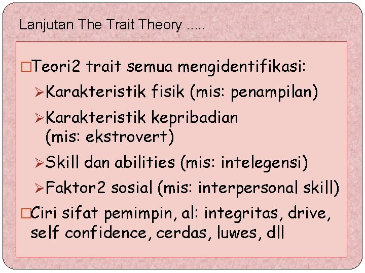 Lanjutan The Trait Theory. . . �Teori 2 trait semua mengidentifikasi: ØKarakteristik fisik (mis: