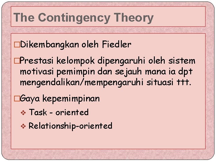 The Contingency Theory �Dikembangkan oleh Fiedler �Prestasi kelompok dipengaruhi oleh sistem motivasi pemimpin dan