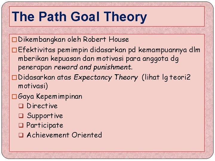 The Path Goal Theory � Dikembangkan oleh Robert House � Efektivitas pemimpin didasarkan pd