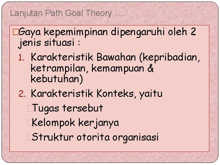 Lanjutan Path Goal Theory. . . �Gaya kepemimpinan dipengaruhi oleh 2 jenis situasi :