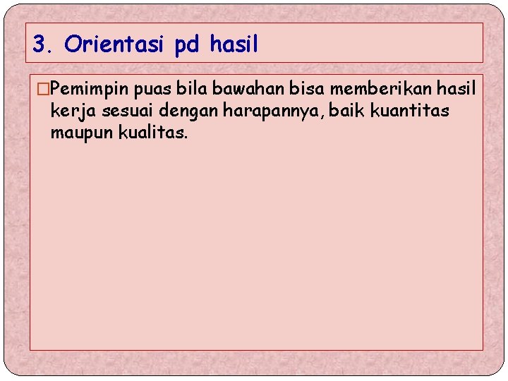 3. Orientasi pd hasil �Pemimpin puas bila bawahan bisa memberikan hasil kerja sesuai dengan