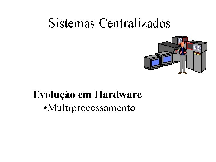 Sistemas Centralizados Centro de Processamento de Dados Sala de Reuniões Evolução em Hardware • Sistemas Centralizados Centro de Processamento de Dados Sala de Reuniões Evolução em Hardware •