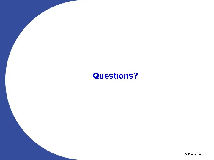 Questions? 28 © 2003 Dominion © Dominion 2003 