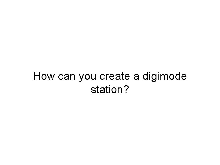 How can you create a digimode station? 