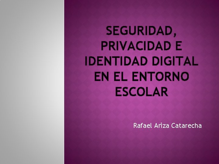 SEGURIDAD, PRIVACIDAD E IDENTIDAD DIGITAL EN EL ENTORNO ESCOLAR Rafael Ariza Catarecha 