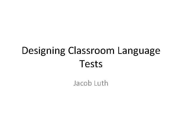 Designing Classroom Language Tests Jacob Luth 