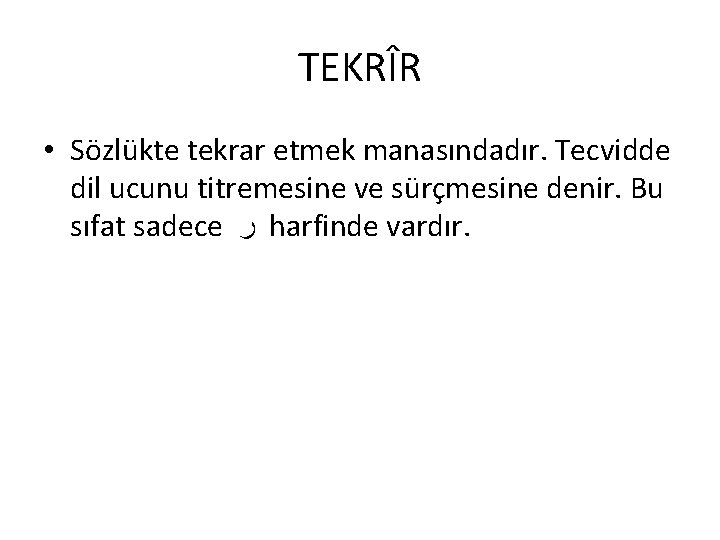 TEKRÎR • Sözlükte tekrar etmek manasındadır. Tecvidde dil ucunu titremesine ve sürçmesine denir. Bu TEKRÎR • Sözlükte tekrar etmek manasındadır. Tecvidde dil ucunu titremesine ve sürçmesine denir. Bu