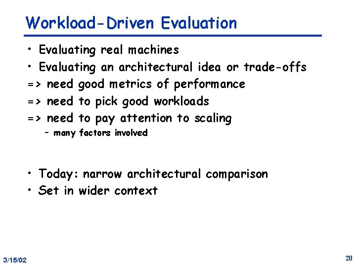 Workload-Driven Evaluation • Evaluating real machines • Evaluating an architectural idea or trade-offs =>