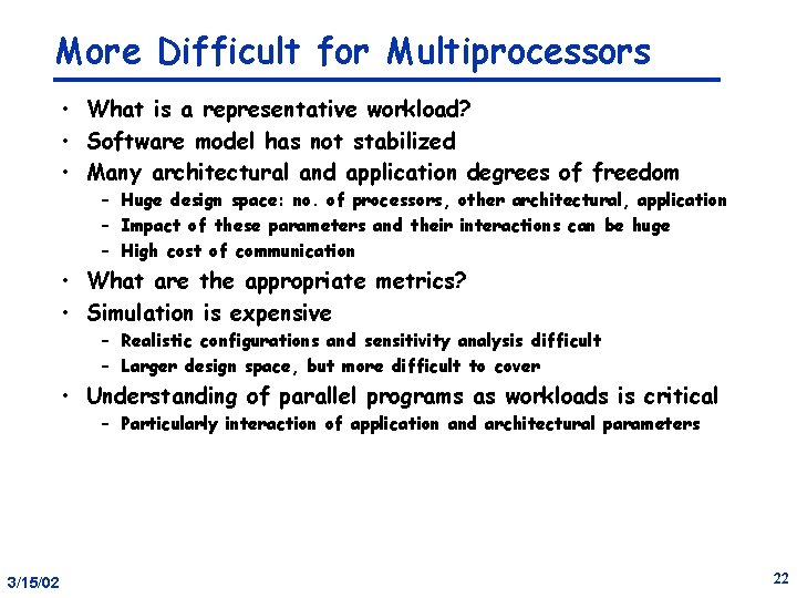 More Difficult for Multiprocessors • What is a representative workload? • Software model has