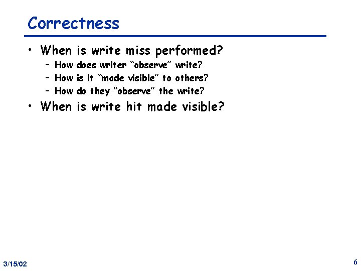 Correctness • When is write miss performed? – How does writer “observe” write? –