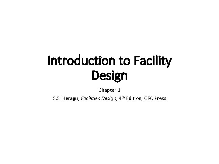 Introduction to Facility Design Chapter 1 S. S. Heragu, Facilities Design, 4 th Edition,