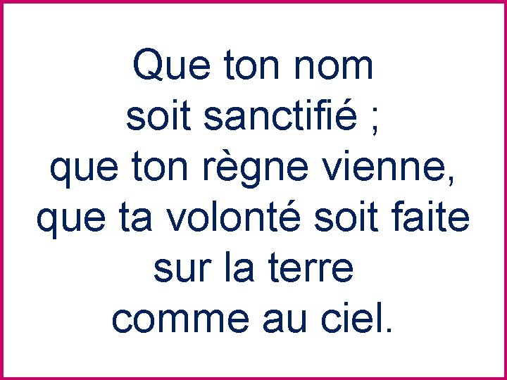 Que ton nom soit sanctifié ; que ton règne vienne, que ta volonté soit