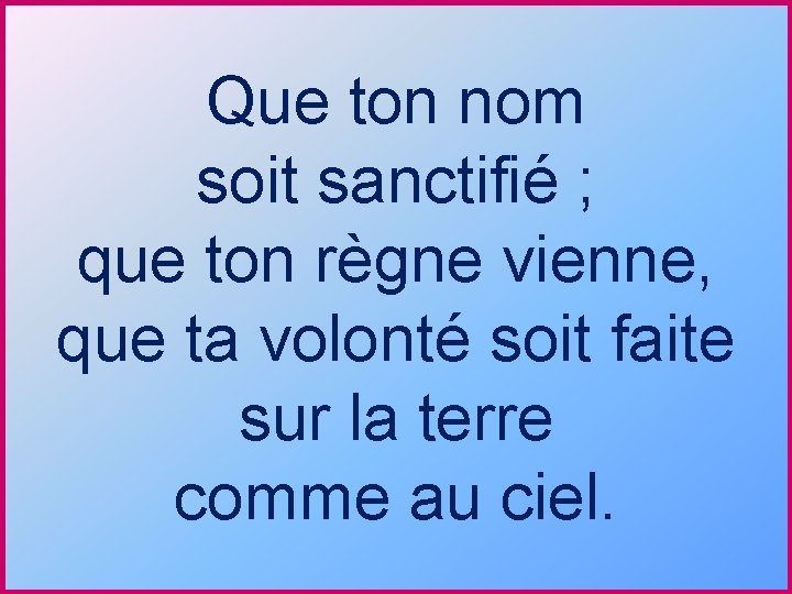 Que ton nom soit sanctifié ; que ton règne vienne, que ta volonté soit