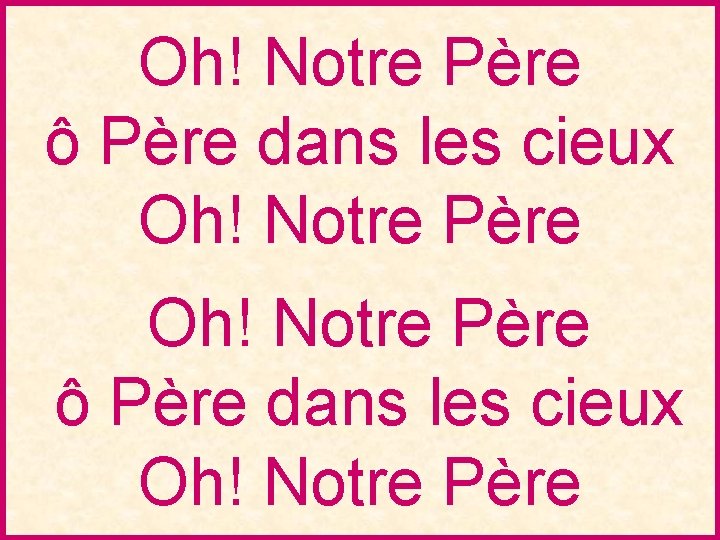 Oh! Notre Père ô Père dans les cieux Oh! Notre Père 