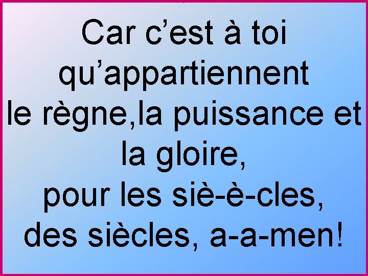 * Car c’est à toi qu’appartiennent le règne, la puissance et la gloire, pour