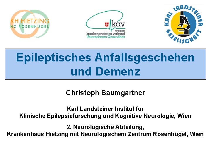 Epileptisches Anfallsgeschehen und Demenz Christoph Baumgartner Karl Landsteiner Institut für Klinische Epilepsieforschung und Kognitive